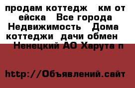 продам коттедж 1 км от ейска - Все города Недвижимость » Дома, коттеджи, дачи обмен   . Ненецкий АО,Харута п.